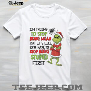 Grinch I’m trying to stop being mean but it’s like ya’ll have to stop being stupid first Christmas shirt