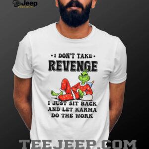 Grinch Santa I don’t take revenge I just sit back and let karma do the work Christmas shirt Grinch Santa I don’t take revenge I just sit back and let karma do the work Christmas shirt
