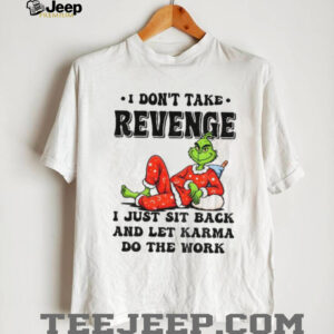 Grinch Santa I don’t take revenge I just sit back and let karma do the work Christmas shirt