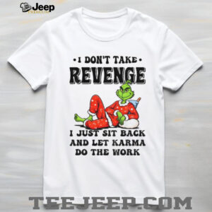 Grinch Santa I don’t take revenge I just sit back and let karma do the work Christmas shirt