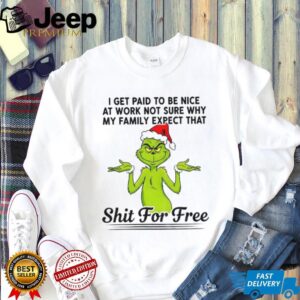Grinch Santa I get paid t be nice at work not sure why my family expect Christmas shirt