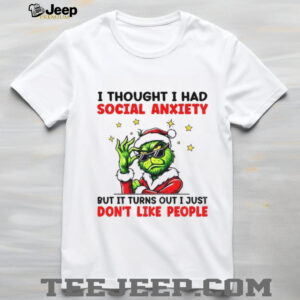 Grinch Santa I thought I had social anxiety but it turns out I just don’t like people Merry Christmas shirt