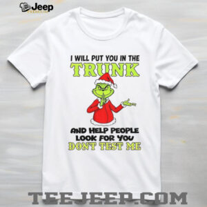 Grinch Santa I will put you in the trunk and help people look for you don’t test me Christmas shirt