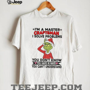 Grinch Santa I’m a master craftsman I solve problems you don’t know you have in ways you can’t understand Christmas shirt Grinch Santa I’m a master craftsman I solve problems you don’t know you have in ways you can’t understand Christmas shirt