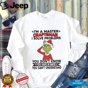 Grinch Santa I’m a master craftsman I solve problems you don’t know you have in ways you can’t understand Christmas shirt