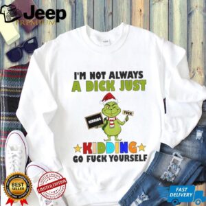 Grinch Santa I’m not always a dick just kidding go fuck yourself Christmas shirt