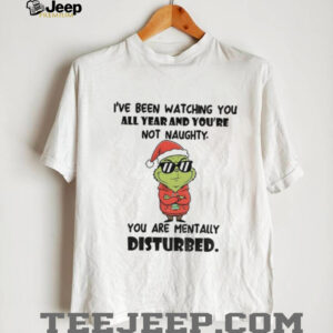 Grinch Santa I’ve been watching you all year and you’re not naughty you are mentally disturbed Merry Christmas shirt Grinch Santa I’ve been watching you all year and you’re not naughty you are mentally disturbed Merry Christmas shirt