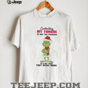 Grinch Santa controlling my tongue is not the problem it’s my face that needs work Christmas shirt Grinch Santa controlling my tongue is not the problem it’s my face that needs work Christmas shirt