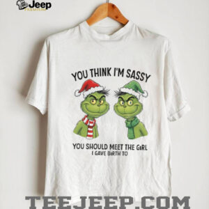 Grinch Santa couple you think I’m sassy you should meet the girl I gave birth to Christmas shirt Grinch Santa couple you think I’m sassy you should meet the girl I gave birth to Christmas shirt
