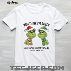Grinch Santa couple you think I’m sassy you should meet the girl I gave birth to Christmas shirt