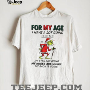 Grinch Santa for my age I have a lot going for me my eyes are going my knees are going my back is going Christmas shirt