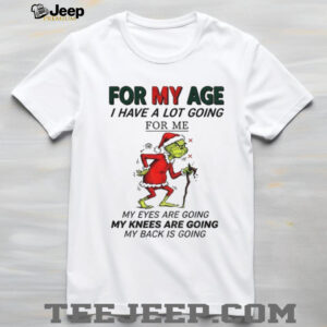 Grinch Santa for my age I have a lot going for me my eyes are going my knees are going my back is going Christmas shirt