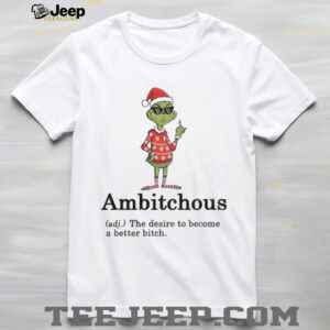 Grinch Santa hat Ambitchous definition the desire to become a better bitch Christmas shirt