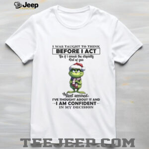 Grinch Santa hat I was taught to think before I act so if I smack the stupidity out of you Christmas shirt