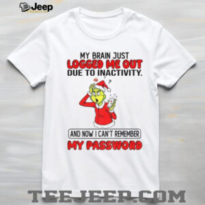 Grinch Santa hat my brain just logged me out due to inactivity and now I can’t remember my password Christmas shirt