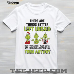 Grinch Santa hat there are things better left unsaid but you can bet your sweet Christmas shirt