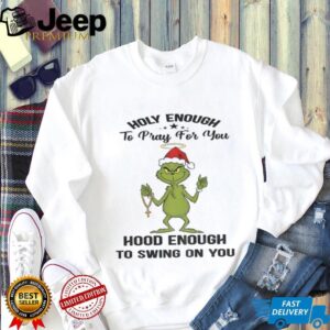 Grinch Santa holy enough to pray for you hood enough to swing on you Christmas shirt