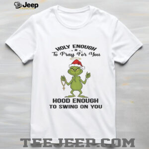 Grinch Santa holy enough to pray for you hood enough to swing on you Christmas shirt