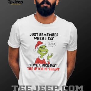 Grinch Santa just remember when I say have a nice day the bitch is silent Christmas shirt Grinch Santa just remember when I say have a nice day the bitch is silent Christmas shirt