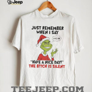 Grinch Santa just remember when I say have a nice day the bitch is silent Christmas shirt
