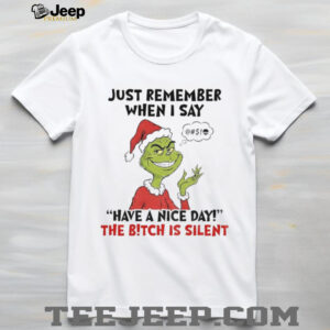 Grinch Santa just remember when I say have a nice day the bitch is silent Christmas shirt