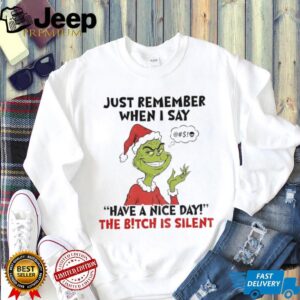 Grinch Santa just remember when I say have a nice day the bitch is silent Christmas shirt