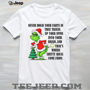 Grinch Santa never hold your farts in that travel up your spine into your brain and that’s where shitty ideas come from Christmas shirt