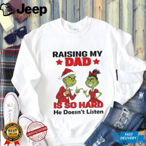 Grinch Santa raising my dad is so hard he doesn’t listen Merry Christmas shirt