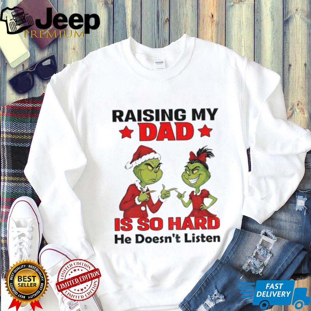 Grinch Santa raising my dad is so hard he doesn’t listen Merry Christmas shirt Grinch Santa raising my dad is so hard he doesn’t listen Merry Christmas shirt