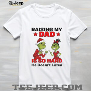 Grinch Santa raising my dad is so hard he doesn’t listen Merry Christmas shirt