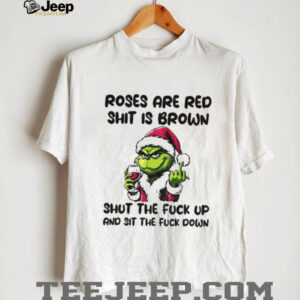 Grinch Santa roses are red shit is brown shut the fuck up and sit the fuck down Christmas shirt Grinch Santa roses are red shit is brown shut the fuck up and sit the fuck down Christmas shirt