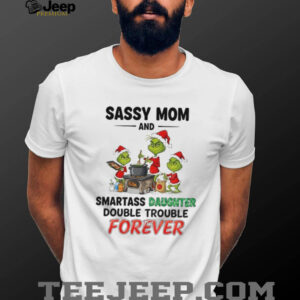 Grinch Santa sassy mom and smartass daughter double trouble forever Christmas shirt Grinch Santa sassy mom and smartass daughter double trouble forever Christmas shirt
