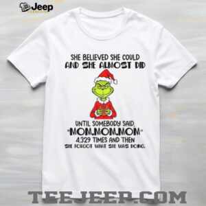 Grinch Santa she believed she could and she almost did until somebody said mom mom mom Christmas shirt