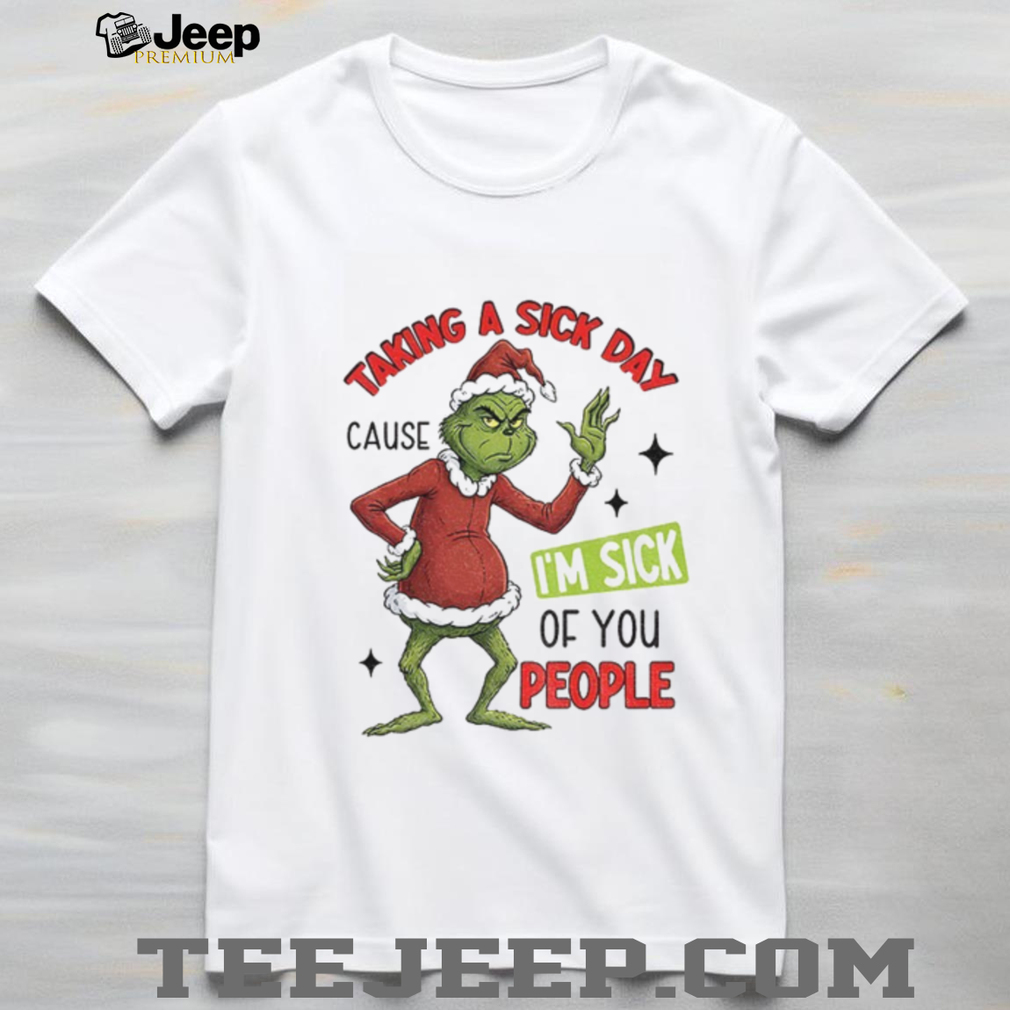 Grinch Santa taking a sick day because I’m sick of you people Christmas shirt Grinch Santa taking a sick day because I’m sick of you people Christmas shirt