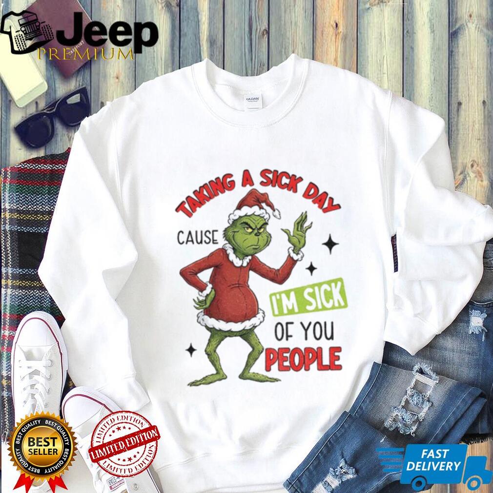Grinch Santa taking a sick day because I’m sick of you people Christmas shirt Grinch Santa taking a sick day because I’m sick of you people Christmas shirt