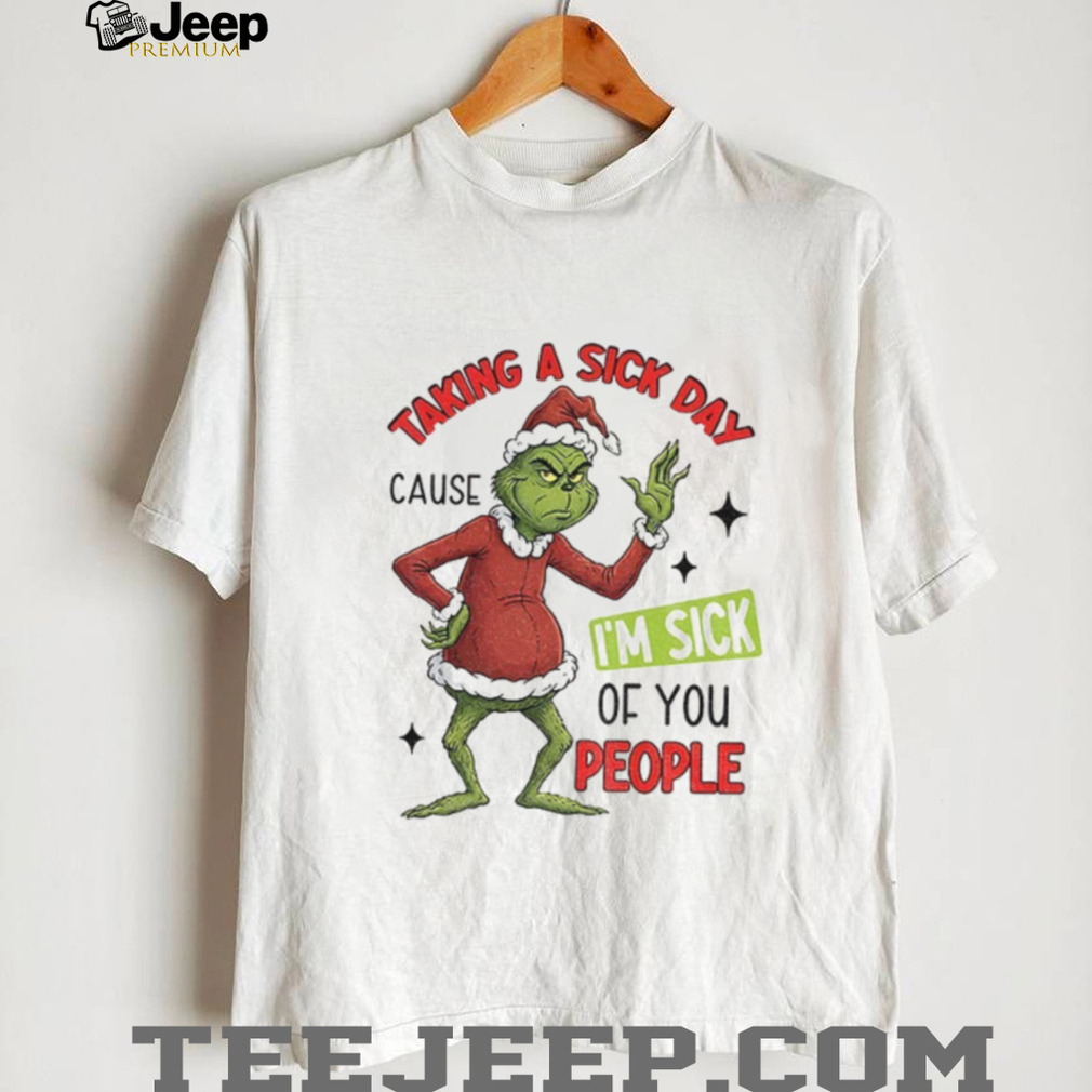 Grinch Santa taking a sick day because I’m sick of you people Christmas shirt Grinch Santa taking a sick day because I’m sick of you people Christmas shirt