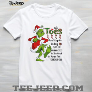 Grinch Santa the toes you step on today may be connected to the foot Christmas shirt