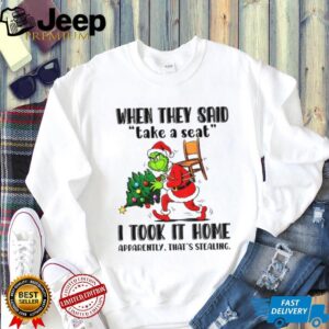 Grinch Santa when they said take a seat I took it home apparently that’s stealing Christmas shirt