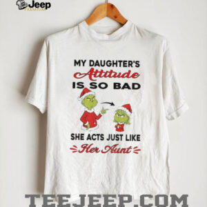 Grinch my daughter’s attitude is so bad she acts just like her aunt Christmas shirt
