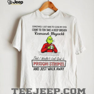 Grinch sometimes I just have to close my eyes count to ten take a deep breath remind myself that Christmas shirt Grinch sometimes I just have to close my eyes count to ten take a deep breath remind myself that Christmas shirt