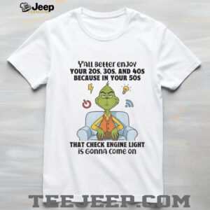 Grinch y’all beller enjoy your 20s 30s and 40s because in your 50s that check engine light Christmas shirt