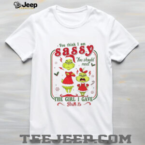 Grinch you think I am sassy you should meet the girl I gave birth to Merry Christmas shirt