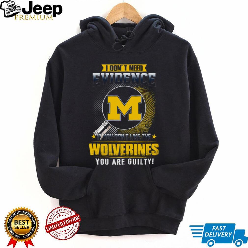 I Don’t Need Evidence Michigan Wolverines Fan T Shirt I Don’t Need Evidence Michigan Wolverines Fan T Shirt