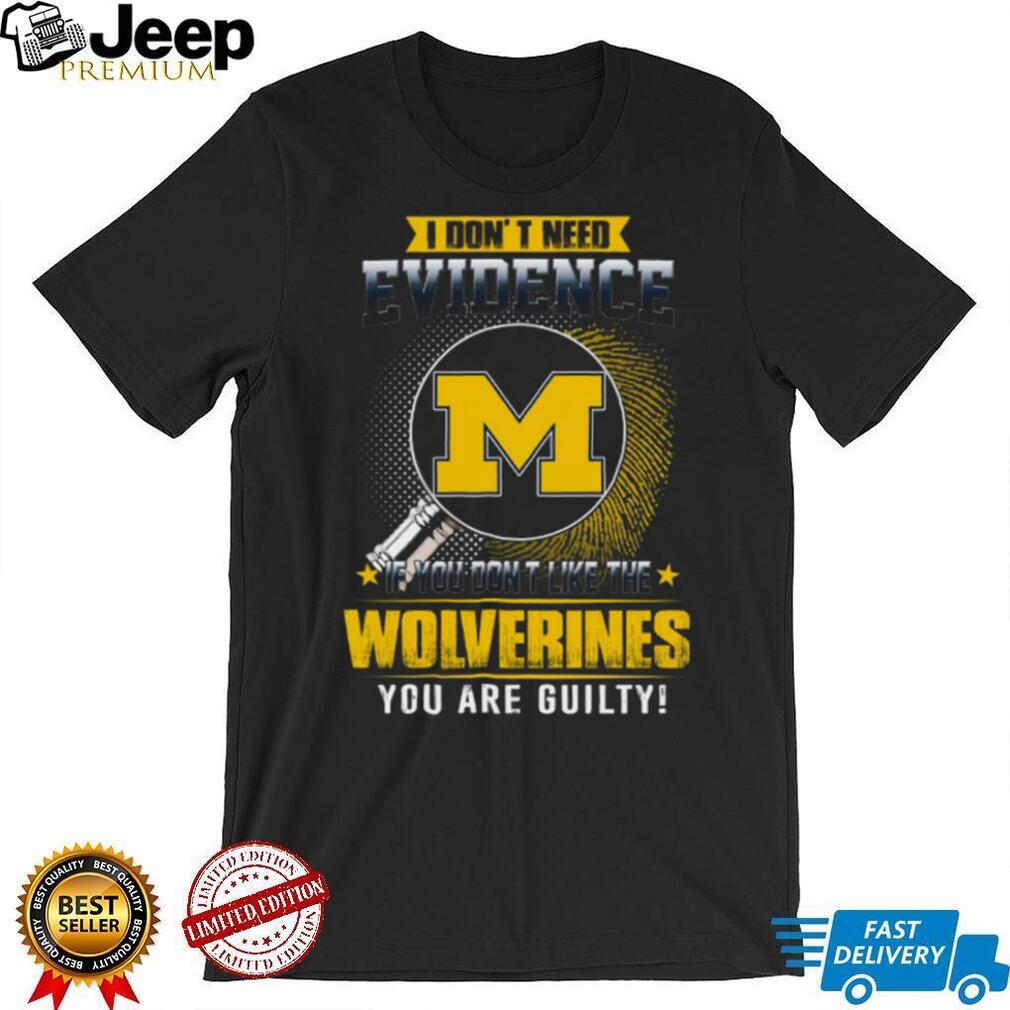 I Don’t Need Evidence Michigan Wolverines Fan T Shirt I Don’t Need Evidence Michigan Wolverines Fan T Shirt