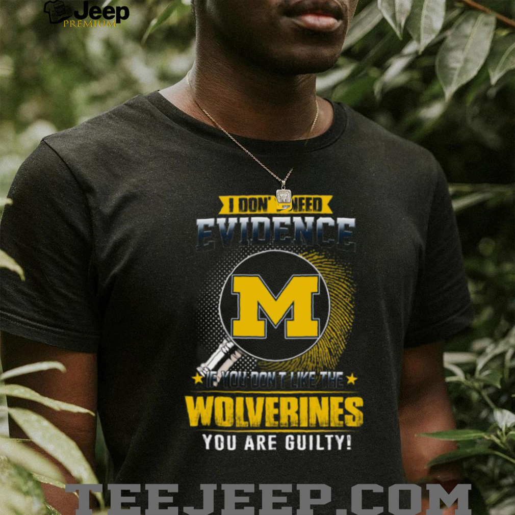 I Don’t Need Evidence Michigan Wolverines Fan T Shirt I Don’t Need Evidence Michigan Wolverines Fan T Shirt