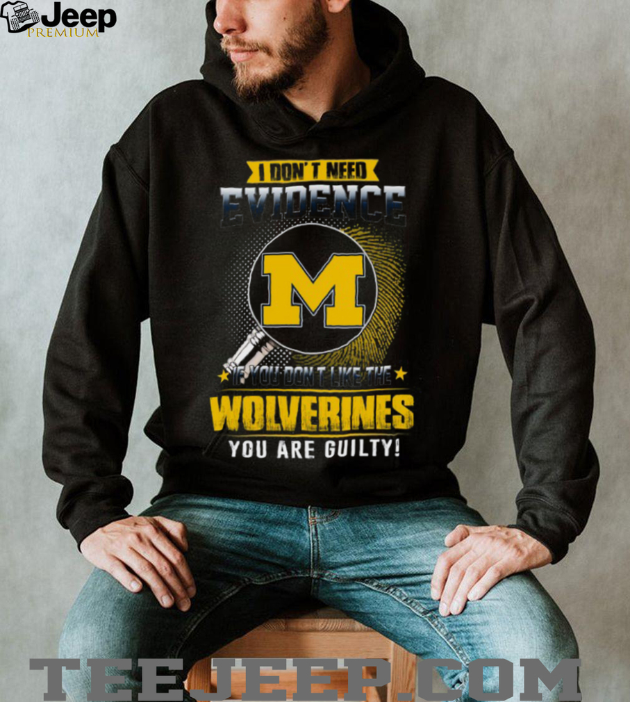 I Don’t Need Evidence Michigan Wolverines Fan T Shirt I Don’t Need Evidence Michigan Wolverines Fan T Shirt