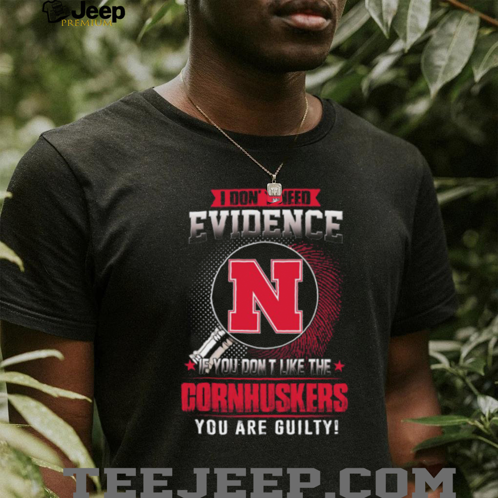 I Don’t Need Evidence Nebraska Cornhuskers Guilty Fan T Shirt I Don’t Need Evidence Nebraska Cornhuskers Guilty Fan T Shirt