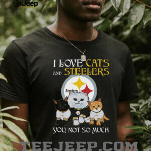 I Love Cats And Steelers, You Not So Much T Shirt I Love Cats And Steelers, You Not So Much T Shirt