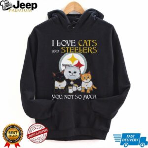 I Love Cats And Steelers, You Not So Much T Shirt