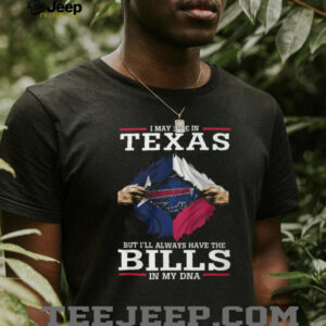 I May Live in Texas But I'll Always Have the Bills in My DNA T Shirt